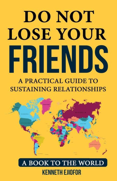 Do Not Lose Your Friends: Do not lose your Friends: A Practical Guide to Sustaining Relationships