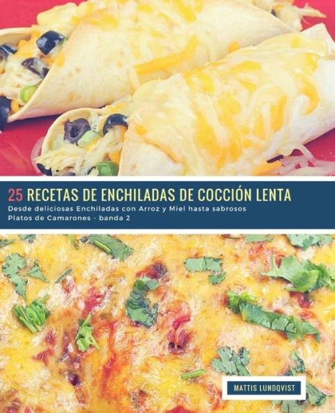 25 Recetas de Enchiladas de Cocción Lenta - banda 2: Desde deliciosas Enchiladas con Arroz y Miel hasta sabrosos Platos de Camarones (Spanish Edition)