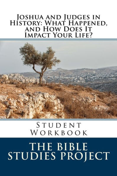 Joshua and Judges in History: What Happened, and How Does It Impact Your Life?: Student Workbook (The Bible Studies Project)