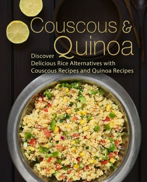 Couscous & Quinoa: Discover Delicious Rice Alternatives with Couscous and Quinoa Recipes