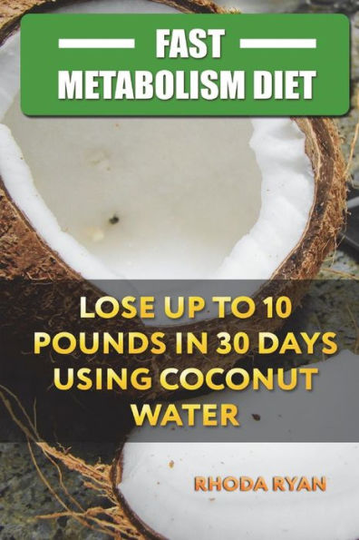Fast Metabolism Diet: Lose up to 10 pounds in 30 days Using Coconut Water