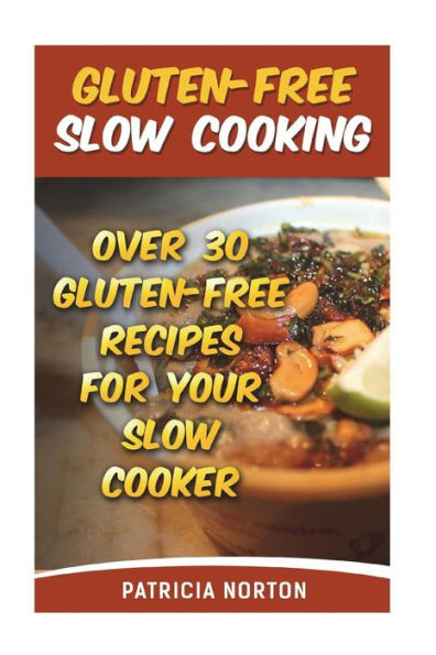 Gluten-Free Slow Cooking: Over 3o Gluten-Free Recipes For Your Slow Cooker