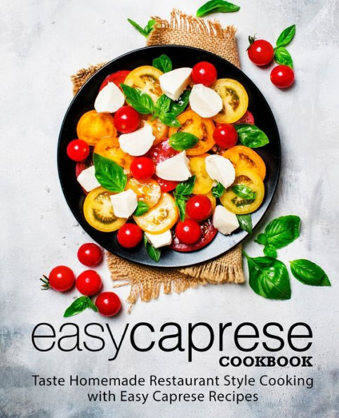 Easy Caprese Cookbook: Taste Homemade Restaurant Style Cooking with Easy Caprese Recipes