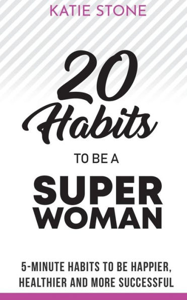 20 Habits to be a Superwoman: 5-Minute Habits to be Happier, Healthier and more Successful (Growing into Success and Happiness)