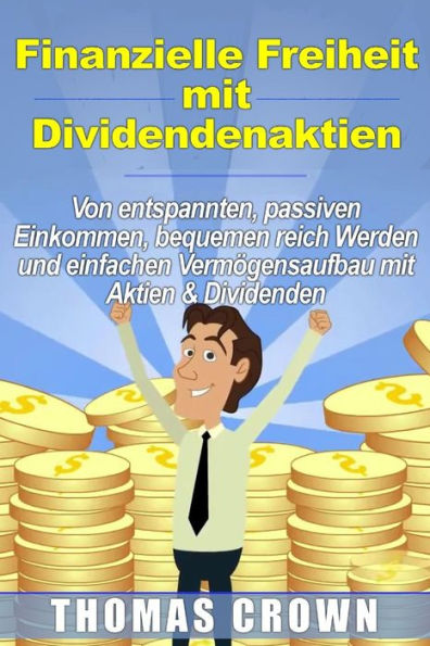 Finanzielle Freiheit mit Dividendenaktien - Von entspannten, passiven Einkommen, bequemen reich Werden und einfachen Vermögensaufbau mit Aktien & Dividenden (German Edition)
