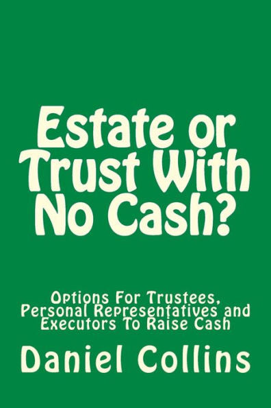 Estate or Trust With No Cash?: Options For Trustees, Personal Representatives and Executors To Raise Cash
