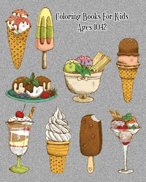 Coloring Books For Kids Ages 10-12: Delicious Desserts Coloring Book: Cakes, Ice Cream, Cupcakes and More!
