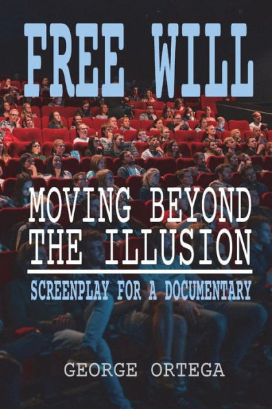 Free Will - Moving Beyond the Illusion: Screenplay for a Documentary