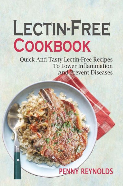 Lectin-Free Cookbook: Quick And Tasty Lectin-Free Recipes To Lower Inflammation And Prevent Diseases