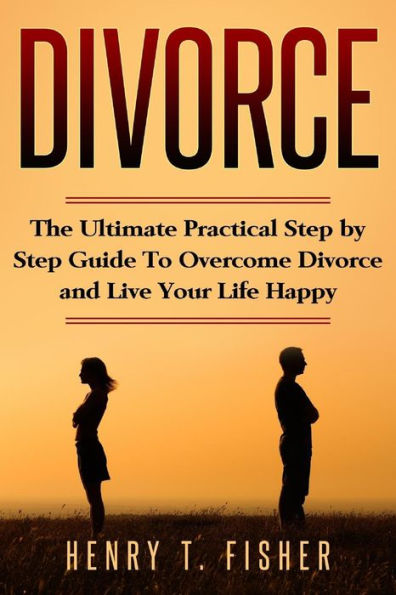 Self Help For Divorced Couples : The Basic Real Steps To Overcome Divorce And Start Living Again, You Must Do It.