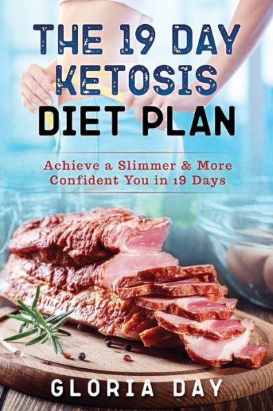 The 19 Day Ketosis Diet Plan : Achieve A Slimmer And More Confident You In 19 Days