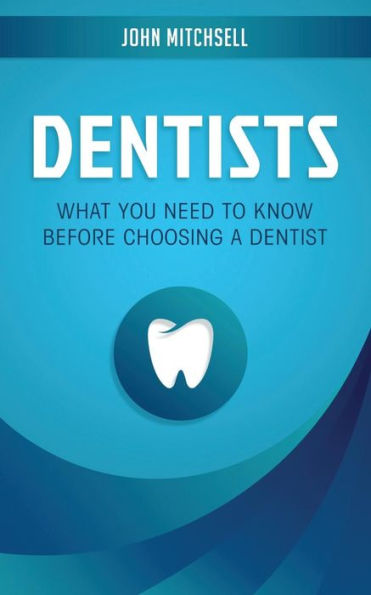 Dentists: What You Need to Know Before Choosing a Dentist