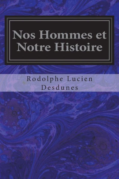 Nos Hommes Et Notre Histoire : Notices Biographiques Accompagnees De Reflexions Et De Souvenirs Personnels