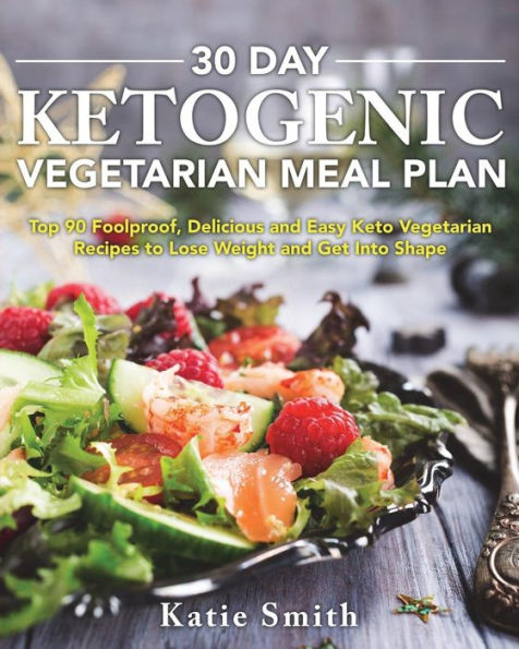 30 Day Ketogenic Vegetarian Meal Plan: Top 90 Foolproof, Delicious and Easy Keto Vegetarian Recipes to Lose Weight and Get Into Shape (Ketogenic Vegetarian Cookbook)