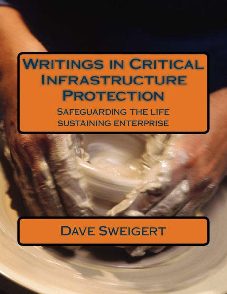 Writings In Critical Infrastructure Protection : Safeguarding The Life Sustaining Enterprise