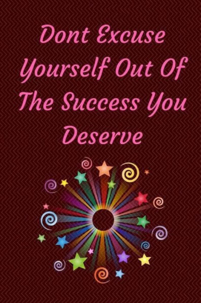 Don't Excuse Yourself Out Of The Success You Deserve: You Are Responsible For You