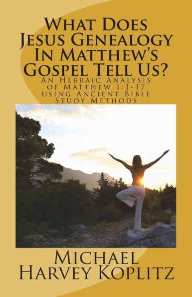 What Does Jesus Genealogy In Matthew's Gospel Tell Us? : An Hebraic Analysis Of Matthew 1:1-17 Using Ancient Bible Study Methods