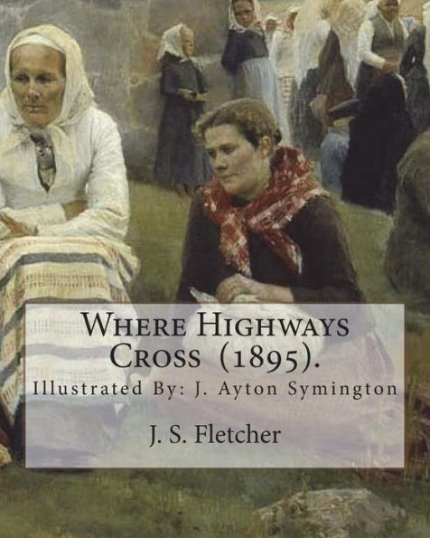 Where Highways Cross (1895). By: J. S. Fletcher : Illustrated By: J. Ayton Symington (1859-1939). British Illustrator