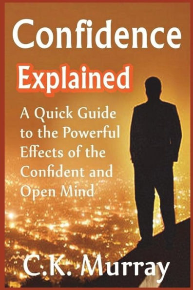 Confidence Explained: A Quick Guide to the Powerful Effects of the Confident and Open Mind