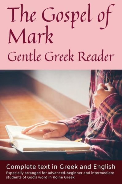 Gospel of Mark, Gentle Greek Reader: Complete text in Greek and English, reading practice for students of God's word in Koine Greek (Gentle Greek Readers)