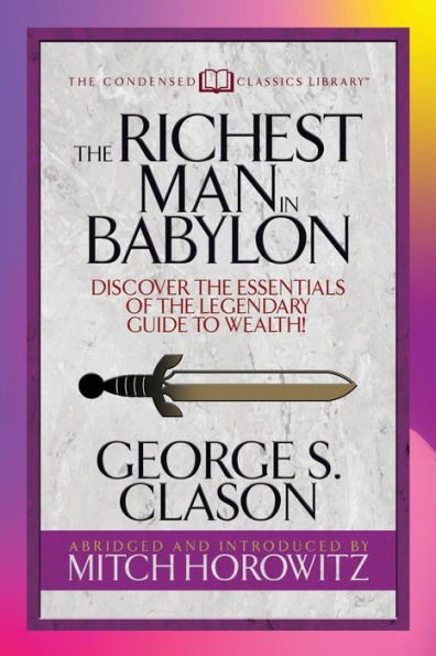 The Richest Man In Babylon (Condensed Classics) : Discover The Essentials Of The Legendary Guide To Wealth!