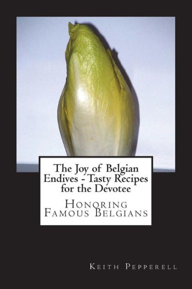 The Joy Of Belgian Endives - Tasty Recipes For The Devotee