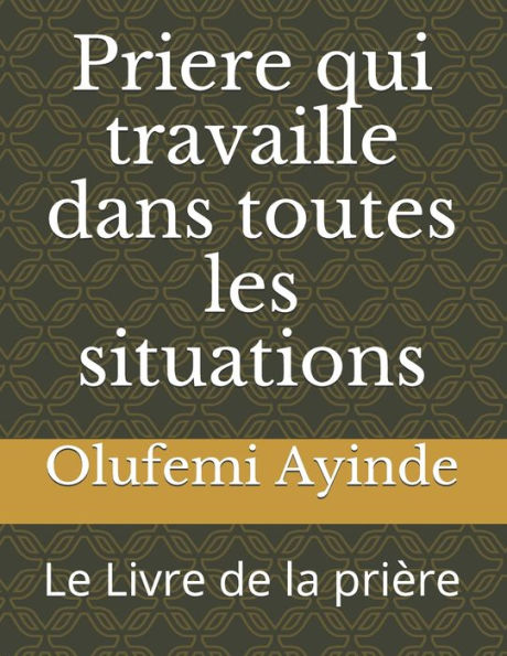 Priere Qui Travaille Dans Toutes Les Situations : Le Livre De La Prière