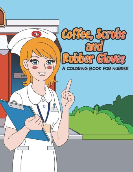 Coffee, Scrubs and Rubber Gloves Coloring Book for Nurses: Gift for Nursing Students, RN Graduates and New Nurse Practitioners Who Are Cute Enough to ... Enough to Restart it? (Gift for Nurses)