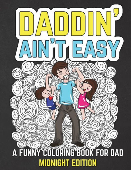 Daddin' Ain't Easy: A Funny Coloring Book for Dad Midnight Edition: Men’s Adult Coloring Book - Humorous Gift for Father’s Day, Dad’s Birthday, ... Background Coloring Pages (Gifts for Dad)