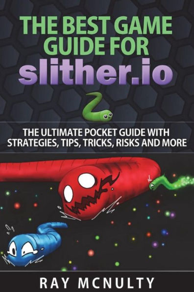 The Best Game Guide For Slither. Io : The Ultimate Pocket Guide With Strategies, Tips, Tricks, Risks And More