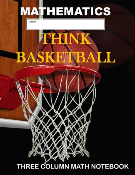 Mathematics: Think Basketball: Three Column Math Notebook : Note Taking Method For Mathematics Mathematics Notebook