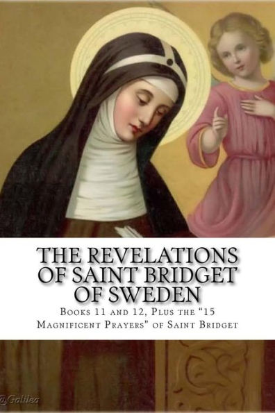 The Revelations Of Saint Bridget Of Sweden : Books 11 And 12, Plus The 15 Magnificent Prayers Of St Bridget