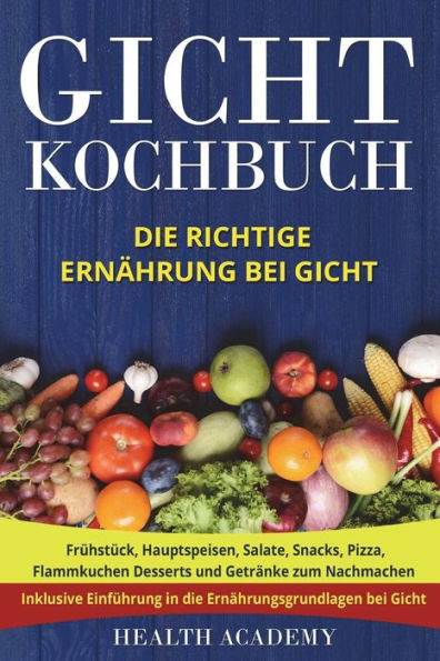 Gicht Kochbuch: Die richtige Ernährung bei Gicht. Frühstück, Hauptspeisen, Salate, Snacks, Pizza, Flammkuchen Desserts und Getränke zum Nachmachen. ... in die Ernährungsgrundlagen. (German Edition)