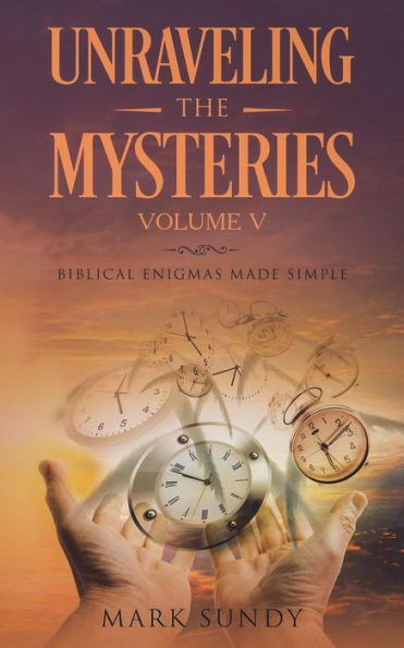 Unraveling The Mysteries Volume V : Biblical Enigmas Made Simple