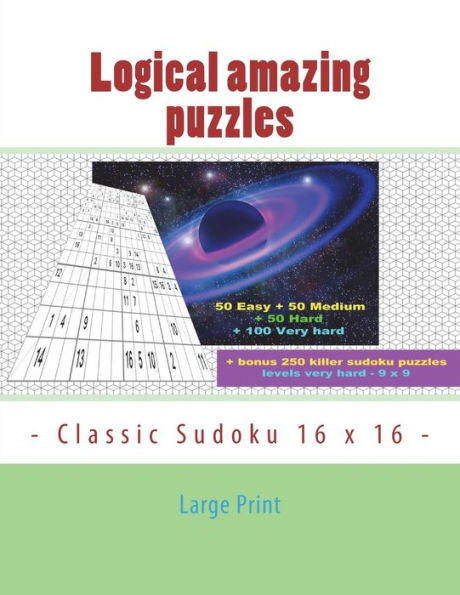 Logical Amazing Puzzles - Classic Sudoku 16 X 16 - Large Print : 50 Easy + 50 Medium + 50 Hard + 100 Very Hard + Solutions + Bonus 250 Killer Sudoku Puzzles Levels Very Hard - 9 X 9. Format 8. 5'' X 11''.