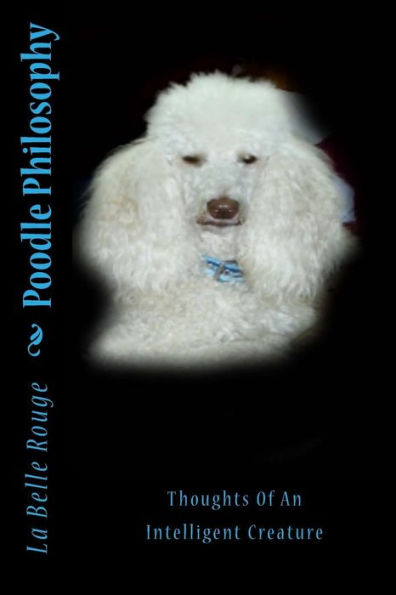 Poodle Philosophy : Thoughts Of An Intelligent Creature