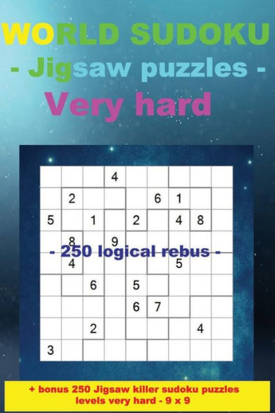 World Sudoku - Jigsaw Puzzles Very Hard - 250 Logical Rebus : - Large Print + Solutions + Bonus 250 Jigsaw Killer Sudoku Puzzles Levels Very Hard - 9 X 9.