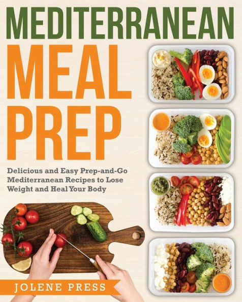 Mediterranean Meal Prep : Delicious And Easy Prep-And-Go Mediterranean Recipes To Lose Weight And Heal Your Body