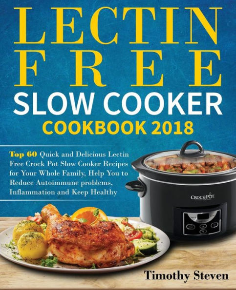 Lectin Free Slow Cooker Cookbook 2018: Top 60 Quick and Delicious Lectin Free Crock Pot Slow Cooker Recipes for Your Whole Family, Help You to Reduce ... problems, Inflammation (Lectin Free Cookbook)