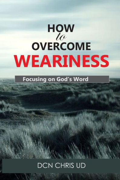 How to Overcome WEARINESS: Focusing on God’s Word