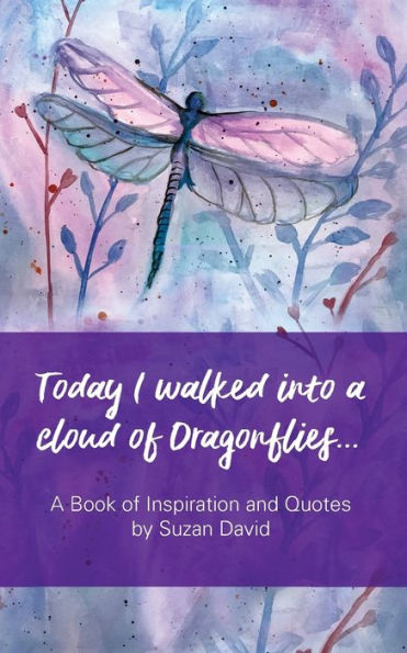 Today I Walked Into A Cloud Of Dragonflies... : A Book Of Inspiration And Quotes