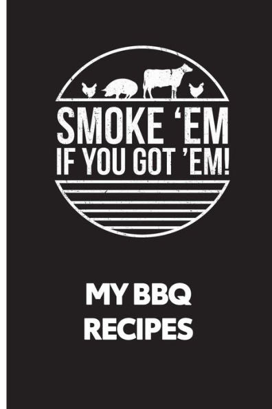 My Bbq Recipes : Smoke 'Em If You Got 'Em - Recipe Book To Write In
