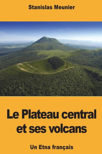 Le Plateau central et ses volcans: Un Etna francais (French Edition)