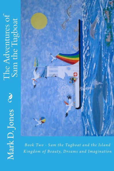 The Adventures Of Sam The Tugboat : Book Two - Sam The Tugboat And The Island Kingdom Of Beauty, Dreams And Imagination