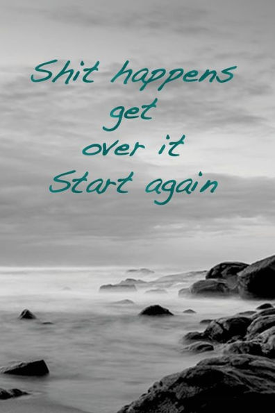 Shit Happens. Get Over It. Start Again : Overcome Obstacles, Get Over Them And Start Again.