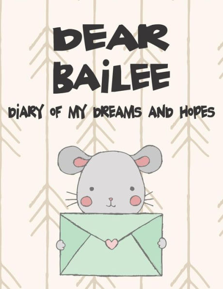 Dear Bailee, diary of my dreams and hopes: A Girl's Thoughts (Preserve the Memory)