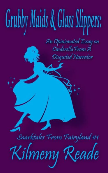 Grubby Maids and Glass Slippers: An Opinionated Essay on Cinderella From a Disgruntled Narrator (Snarktales From Fairyland)