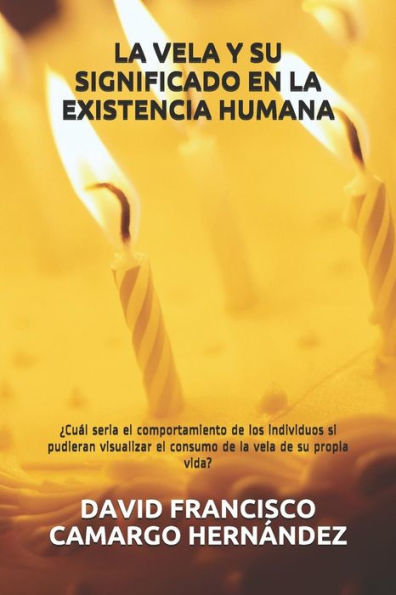 LA VELA Y SU SIGNIFICADO EN LA EXISTENCIA HUMANA: ?Cual seria el comportamiento de los individuos si pudieran visualizar el consumo de la vela de su propia vida? (Spanish Edition)