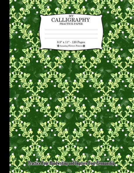 My Calligraphy Practice Paper. 8.5" X 11" - 120 Pages: Amazing Flowers Pattern. Practice Your Handwriting And Improve Your Penmanship. Green Colorful