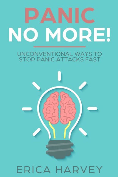 Panic No More!: Unconventional Ways To Stop Panic Attacks Fast